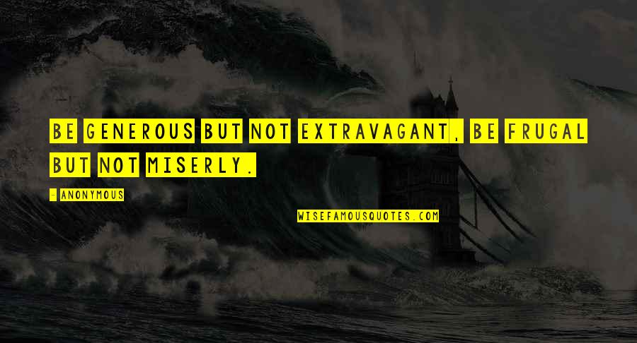 Extravagant Quotes By Anonymous: Be generous but not extravagant, be frugal but