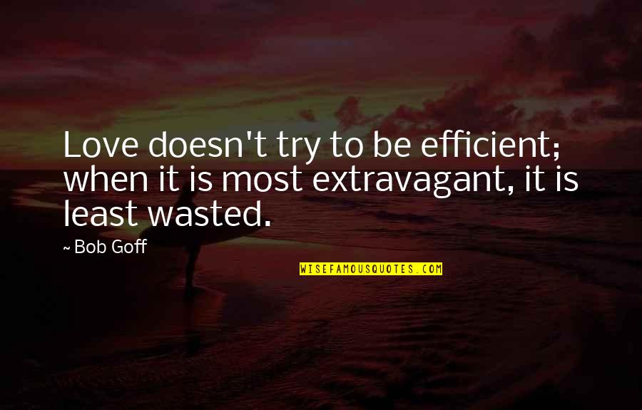 Extravagant Quotes By Bob Goff: Love doesn't try to be efficient; when it