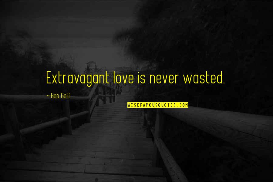 Extravagant Quotes By Bob Goff: Extravagant love is never wasted.