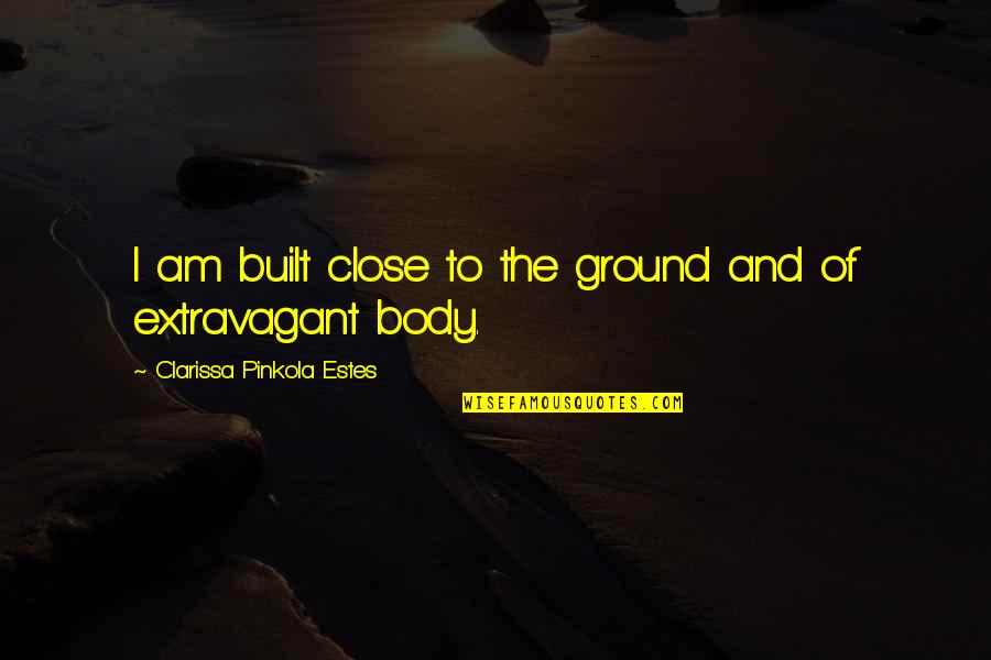 Extravagant Quotes By Clarissa Pinkola Estes: I am built close to the ground and