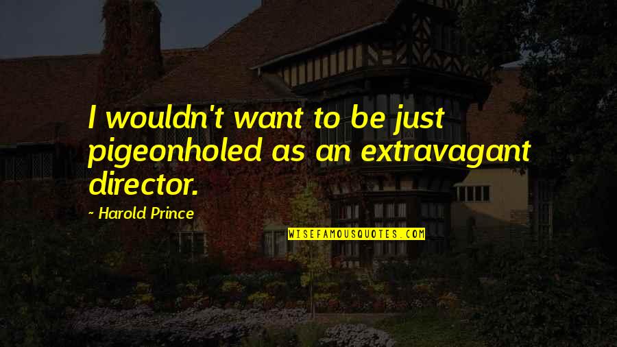 Extravagant Quotes By Harold Prince: I wouldn't want to be just pigeonholed as