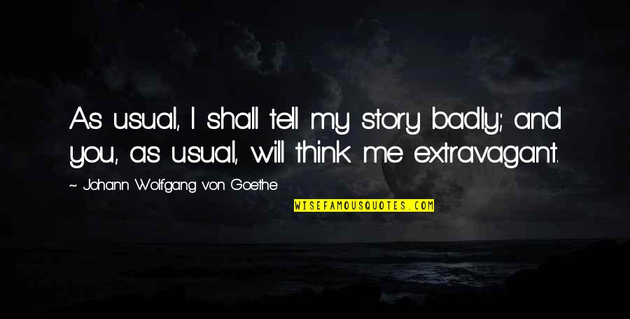Extravagant Quotes By Johann Wolfgang Von Goethe: As usual, I shall tell my story badly;