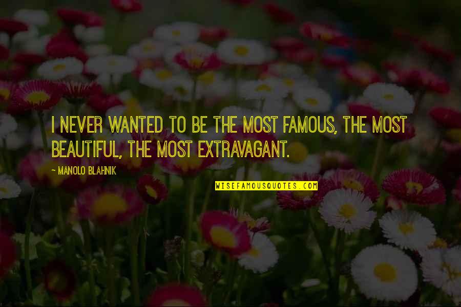 Extravagant Quotes By Manolo Blahnik: I never wanted to be the most famous,