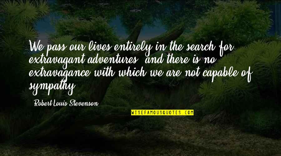 Extravagant Quotes By Robert Louis Stevenson: We pass our lives entirely in the search