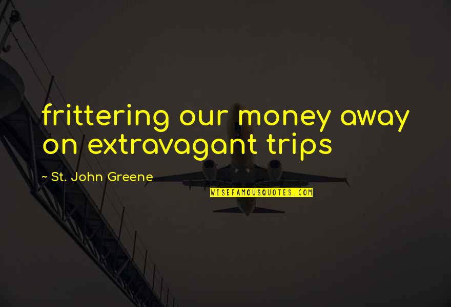 Extravagant Quotes By St. John Greene: frittering our money away on extravagant trips