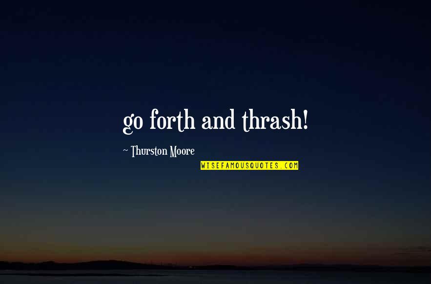 Extravagant Weddinhgs Quotes By Thurston Moore: go forth and thrash! Extravagant Weddinhgs Quotes By Thurston Moore: go forth and thrash!