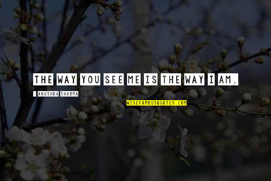 Extravaganza Show Quotes By Anushka Sharma: The way you see me is the way Extravaganza Show Quotes By Anushka Sharma: The way you see me is the way