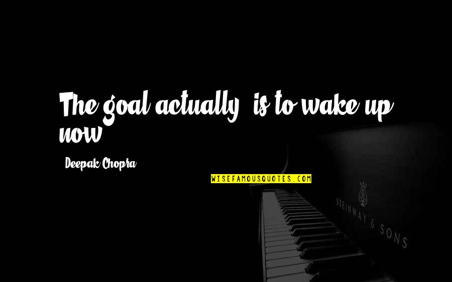 Extravaganza Show Quotes By Deepak Chopra: The goal actually, is to wake up now. Extravaganza Show Quotes By Deepak Chopra: The goal actually, is to wake up now.