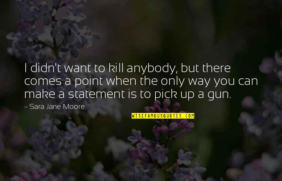 Extravaganza Show Quotes By Sara Jane Moore: I didn't want to kill anybody, but there Extravaganza Show Quotes By Sara Jane Moore: I didn't want to kill anybody, but there