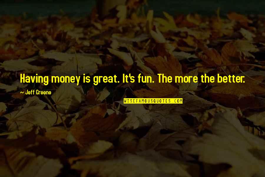 Extravagating Quotes By Jeff Greene: Having money is great. It's fun. The more