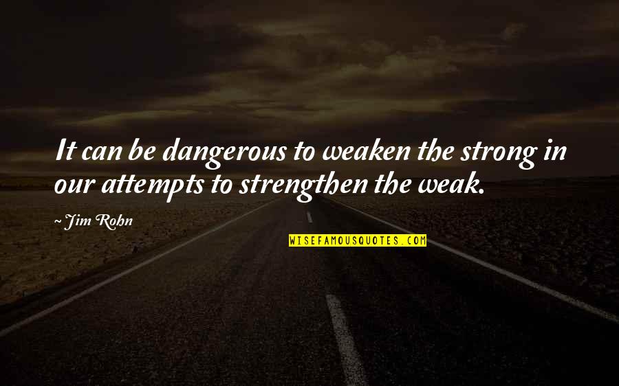 Extravio Tarjeta Quotes By Jim Rohn: It can be dangerous to weaken the strong
