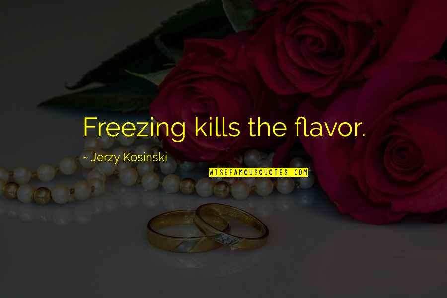 Extremadamente Vil Quotes By Jerzy Kosinski: Freezing kills the flavor.