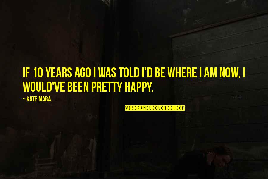 Extremadura Espanhola Quotes By Kate Mara: If 10 years ago I was told I'd