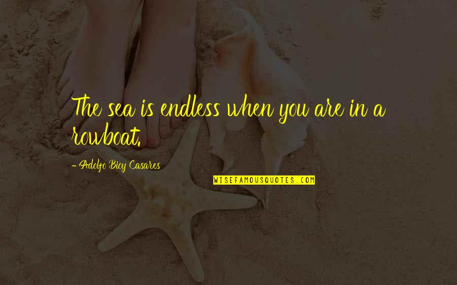 Extreme Cases Quotes By Adolfo Bioy Casares: The sea is endless when you are in