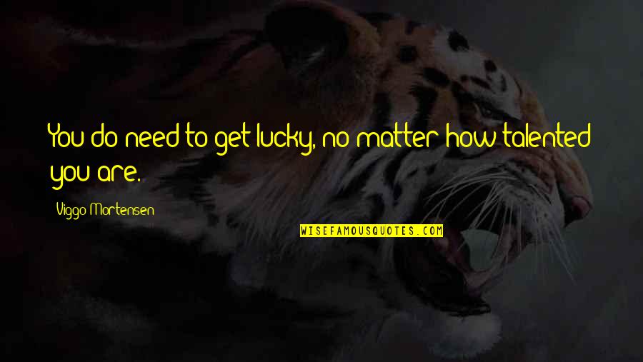 Extreme Cheapskate Quotes By Viggo Mortensen: You do need to get lucky, no matter