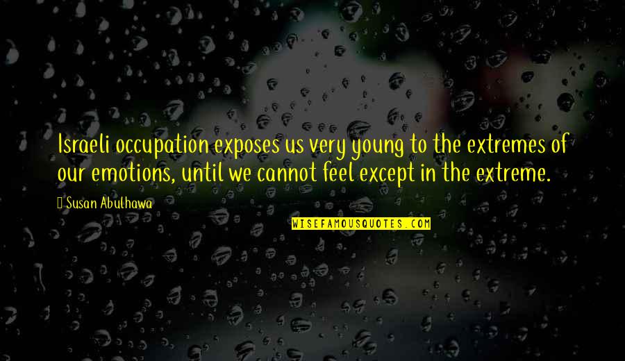 Extreme Emotions Quotes By Susan Abulhawa: Israeli occupation exposes us very young to the