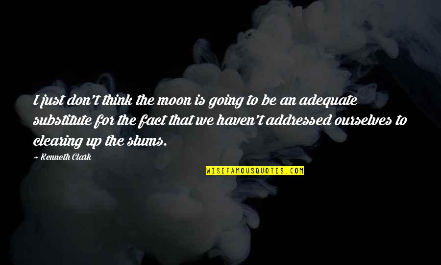 Extreme Environmentalist Quotes By Kenneth Clark: I just don't think the moon is going Extreme Environmentalist Quotes By Kenneth Clark: I just don't think the moon is going