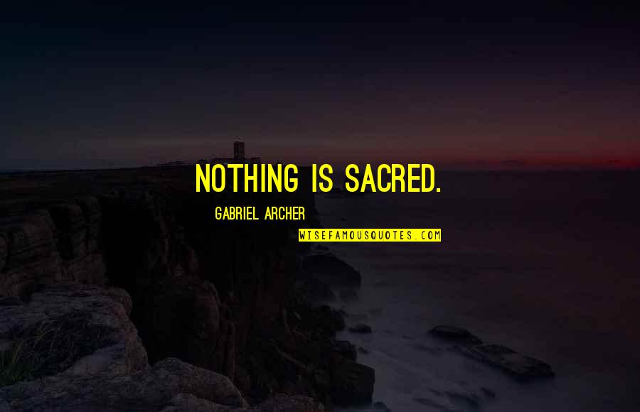 Extreme Environments Quotes By Gabriel Archer: Nothing is sacred.