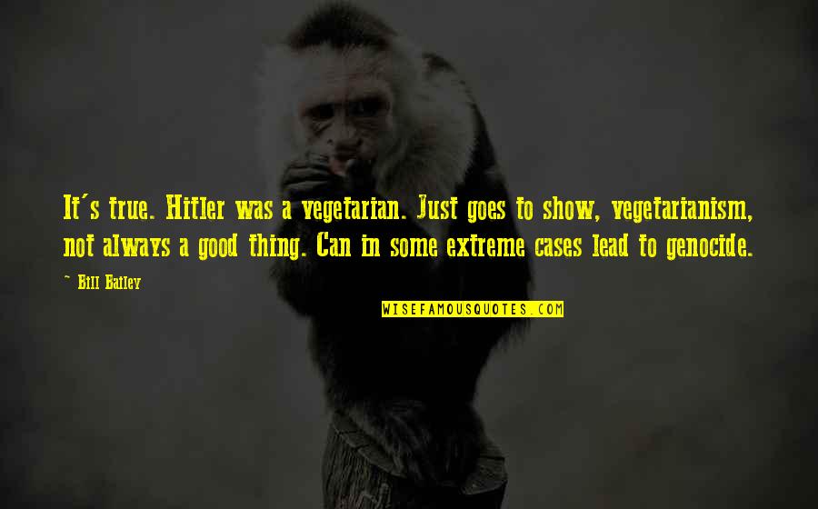 Extreme Funny Quotes By Bill Bailey: It's true. Hitler was a vegetarian. Just goes