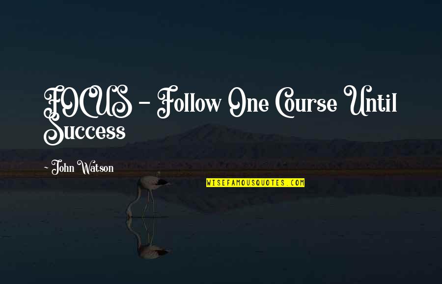 Extreme Heartache Quotes By John Watson: FOCUS - Follow One Course Until Success