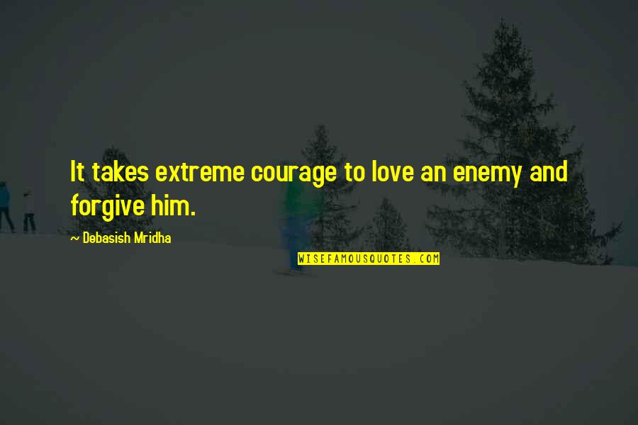 Extreme Love Quotes By Debasish Mridha: It takes extreme courage to love an enemy