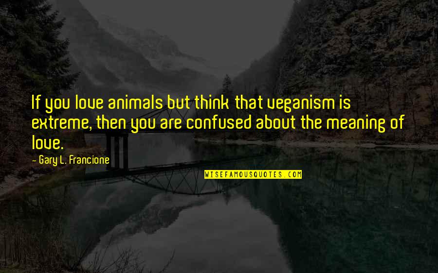 Extreme Love Quotes By Gary L. Francione: If you love animals but think that veganism