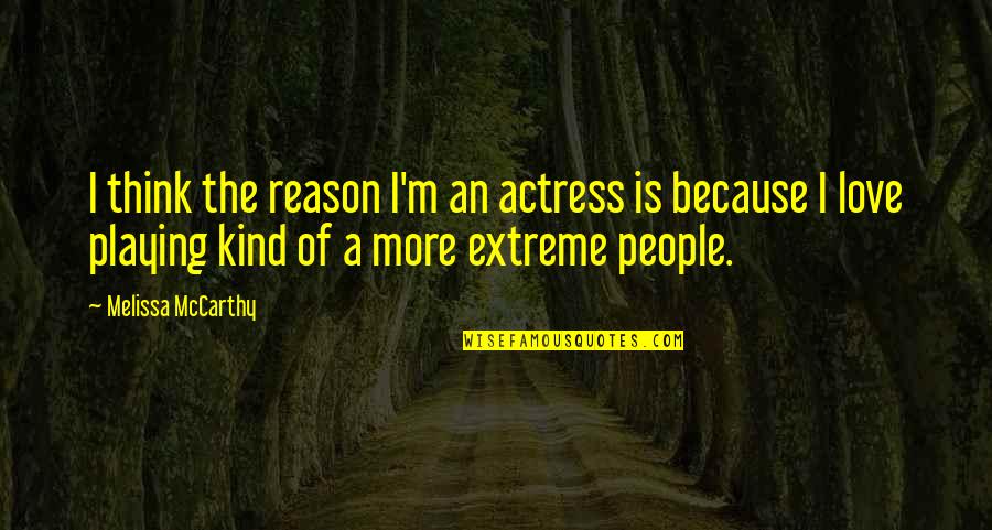Extreme Love Quotes By Melissa McCarthy: I think the reason I'm an actress is