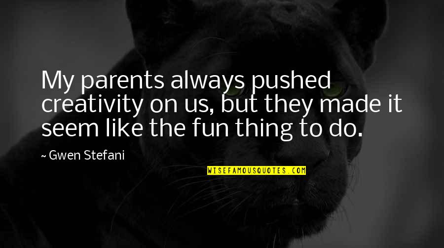 Extreme Measures Quotes By Gwen Stefani: My parents always pushed creativity on us, but