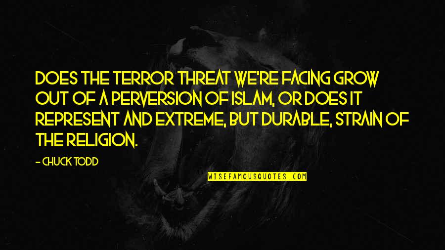 Extreme Religion Quotes By Chuck Todd: Does the terror threat we're facing grow out