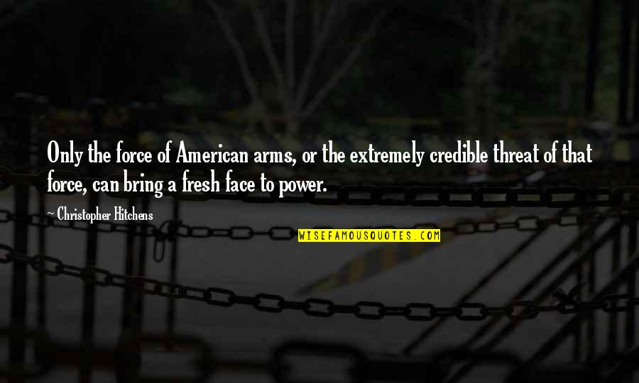 Extremely American Quotes By Christopher Hitchens: Only the force of American arms, or the