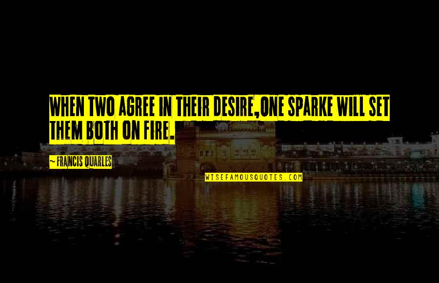 Extremely Emotional Love Quotes By Francis Quarles: When two agree in their desire,One sparke will