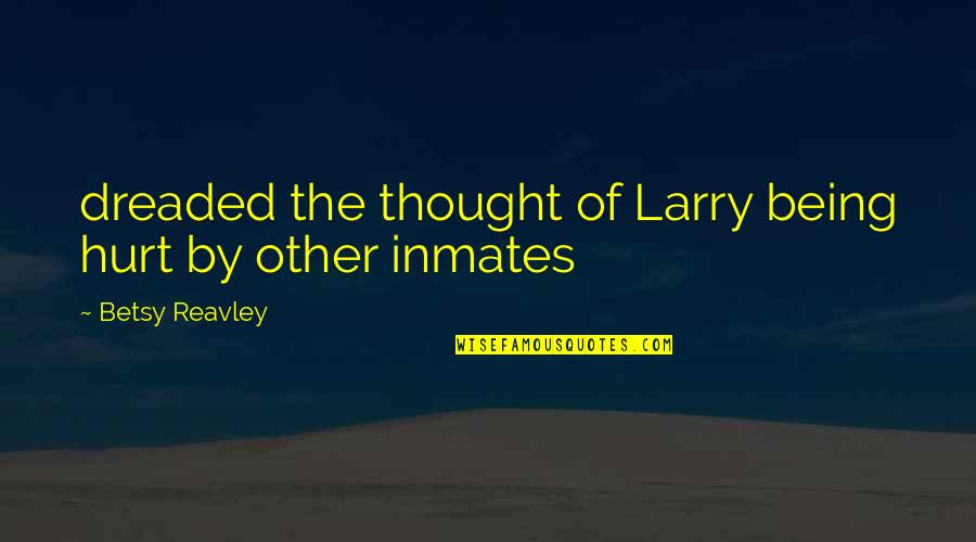 Extremely Funny Short Quotes By Betsy Reavley: dreaded the thought of Larry being hurt by