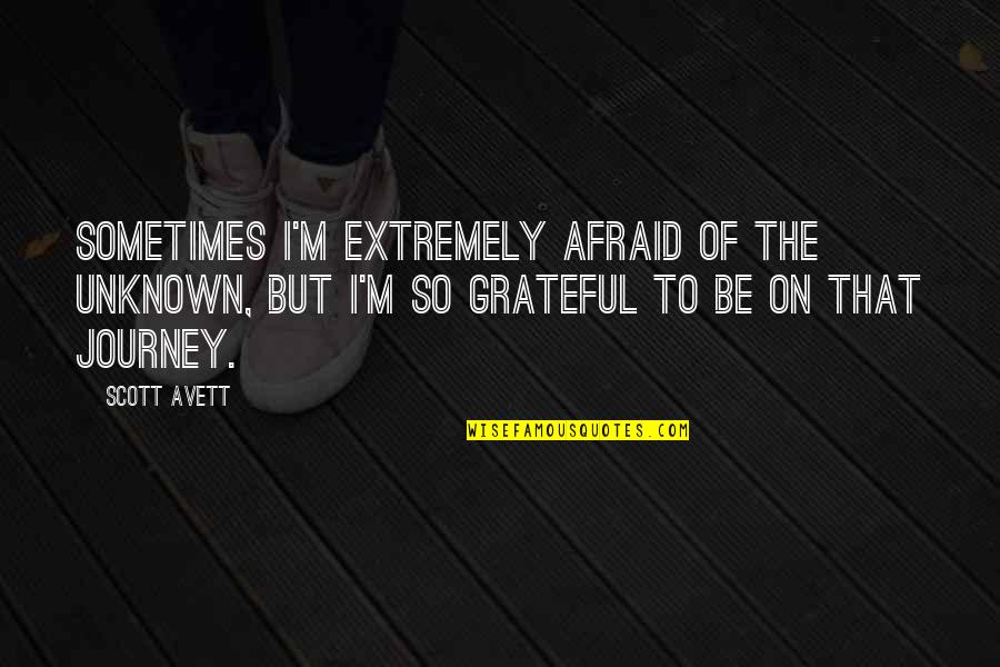 Extremely Grateful Quotes By Scott Avett: Sometimes I'm extremely afraid of the unknown, but