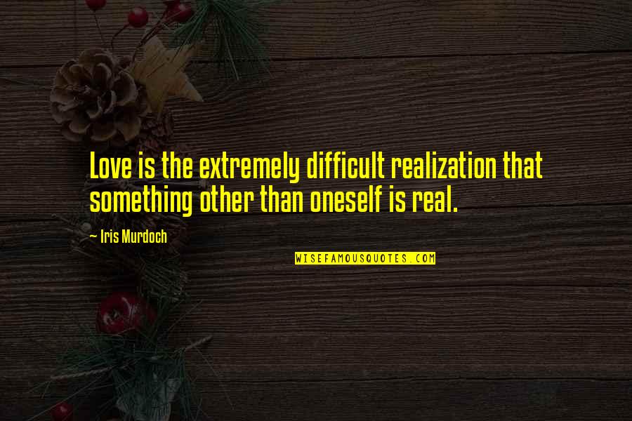 Extremely Love Quotes By Iris Murdoch: Love is the extremely difficult realization that something