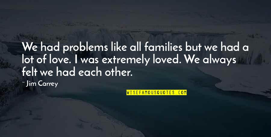 Extremely Love Quotes By Jim Carrey: We had problems like all families but we