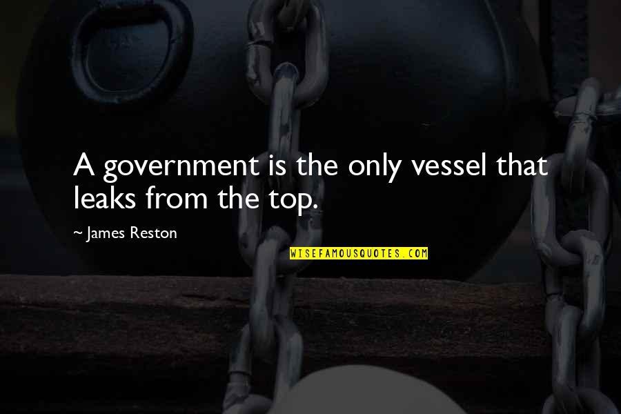 Extremely Powerful Inspirational Quotes By James Reston: A government is the only vessel that leaks