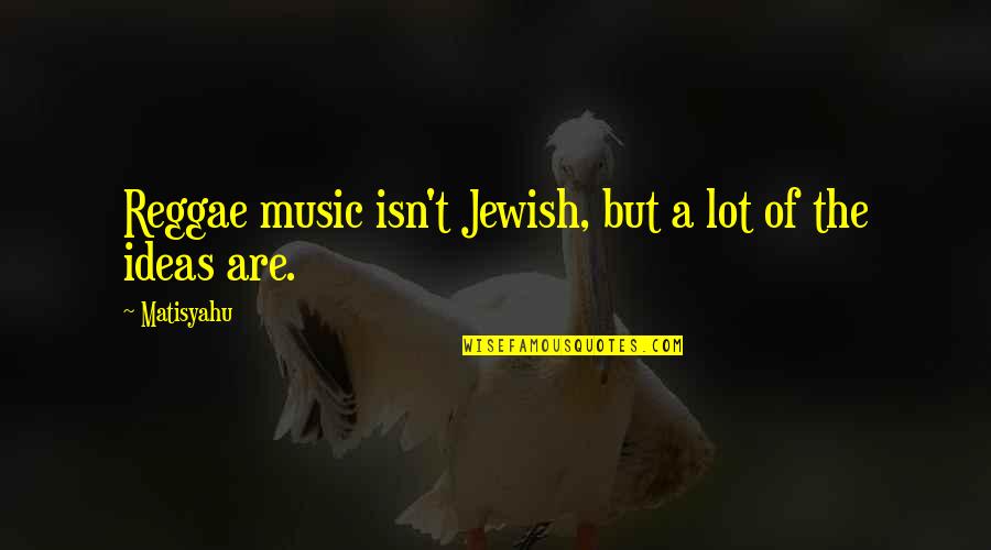 Extremely Powerful Love Quotes By Matisyahu: Reggae music isn't Jewish, but a lot of