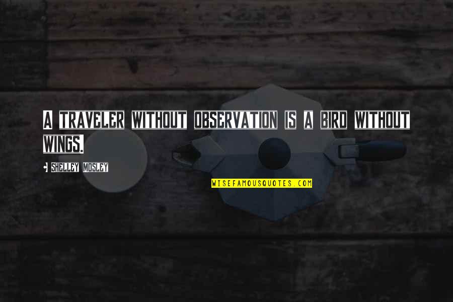 Extremely Powerful Quotes By Shelley Mosley: A traveler without observation is a bird without