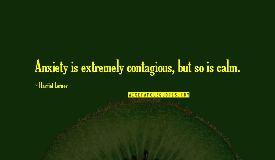 Extremely Quotes By Harriet Lerner: Anxiety is extremely contagious, but so is calm.