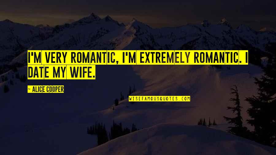Extremely Romantic Quotes By Alice Cooper: I'm very romantic, I'm extremely romantic. I date Extremely Romantic Quotes By Alice Cooper: I'm very romantic, I'm extremely romantic. I date