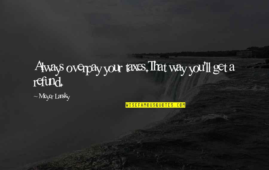 Extremely Sad Friendship Quotes By Meyer Lansky: Always overpay your taxes.That way you'll get a Extremely Sad Friendship Quotes By Meyer Lansky: Always overpay your taxes.That way you'll get a