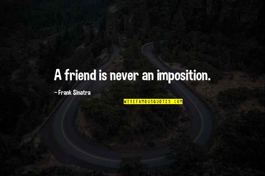 Extremely Sappy Love Quotes By Frank Sinatra: A friend is never an imposition.