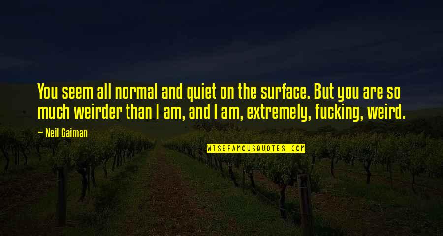 Extremely Weird Quotes By Neil Gaiman: You seem all normal and quiet on the