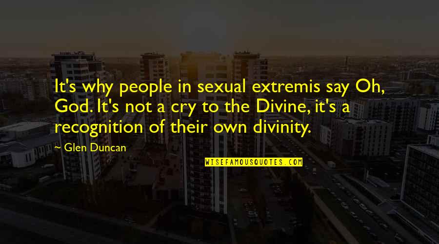 Extremis Quotes By Glen Duncan: It's why people in sexual extremis say Oh,