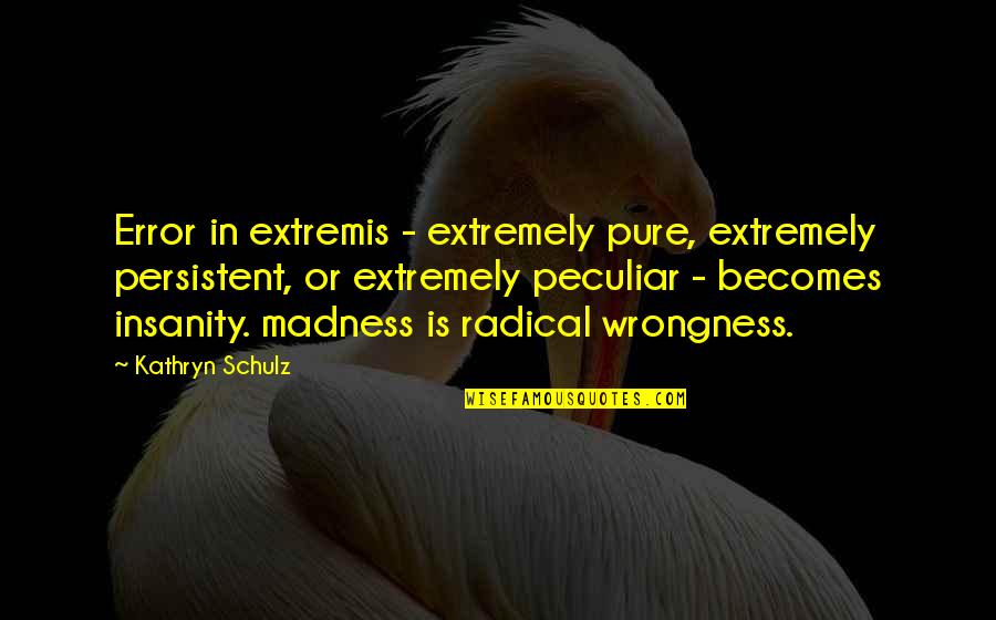 Extremis Quotes By Kathryn Schulz: Error in extremis - extremely pure, extremely persistent,