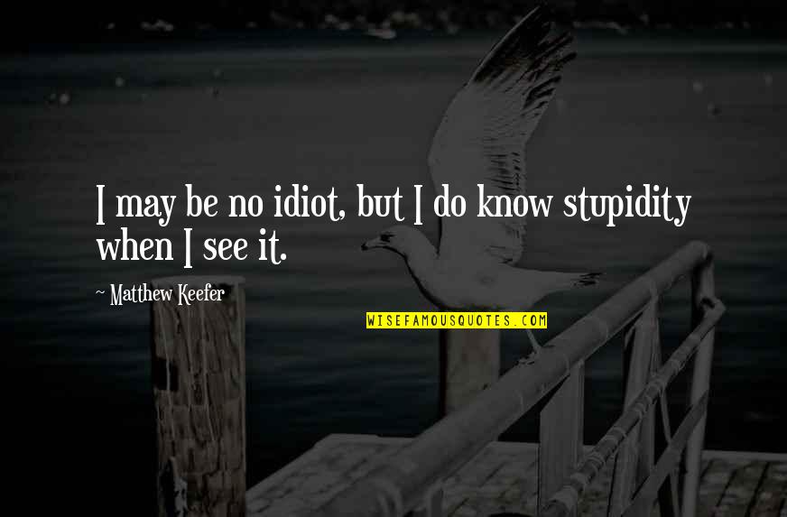 Extremism In The Defense Of Liberty Quotes By Matthew Keefer: I may be no idiot, but I do Extremism In The Defense Of Liberty Quotes By Matthew Keefer: I may be no idiot, but I do