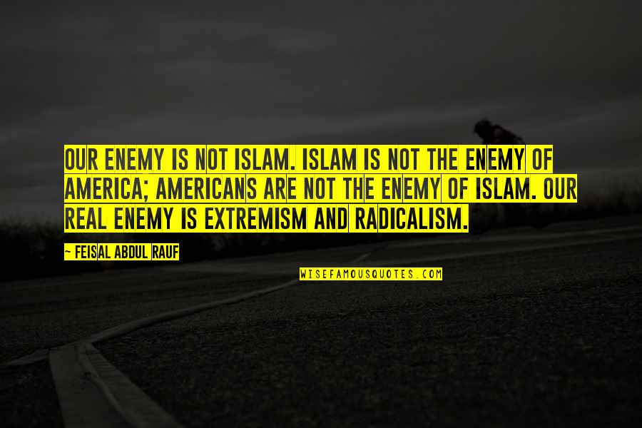 Extremism Quotes By Feisal Abdul Rauf: Our enemy is not Islam. Islam is not