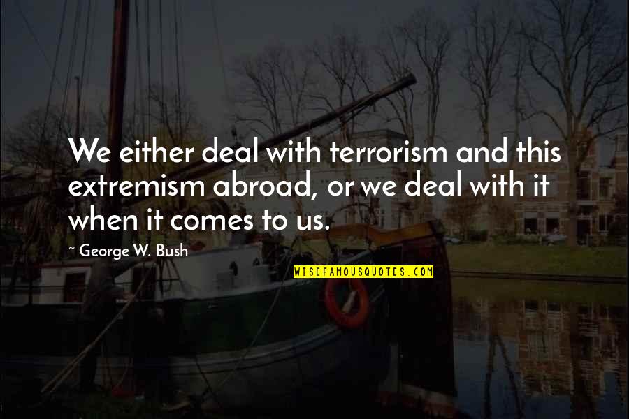 Extremism Quotes By George W. Bush: We either deal with terrorism and this extremism
