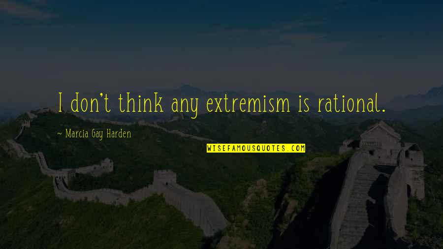 Extremism Quotes By Marcia Gay Harden: I don't think any extremism is rational.