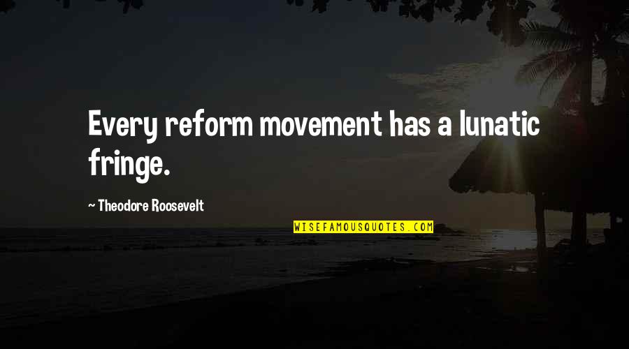 Extremism Quotes By Theodore Roosevelt: Every reform movement has a lunatic fringe.